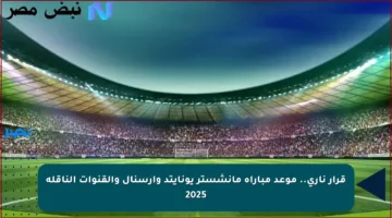 قرار ناري.. موعد مباراة مانشستر يونايتد وآرسنال والقنوات الناقلة 2025